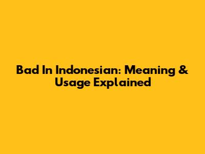 "Bad" In Indonesian: Meaning & Usage Explained