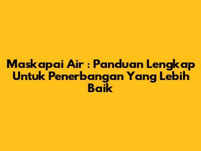 **Maskapai Air**: Panduan Lengkap Untuk Penerbangan Yang Lebih Baik