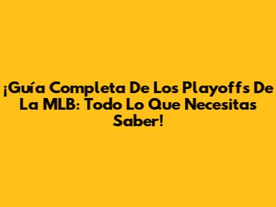 ¡Guía Completa De Los Playoffs De La MLB: Todo Lo Que Necesitas Saber!