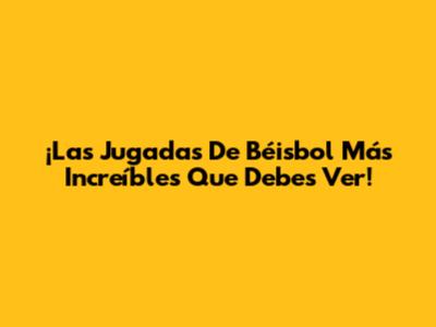 ¡Las Jugadas De Béisbol Más Increíbles Que Debes Ver!