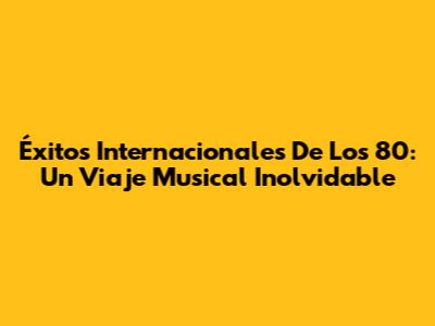 Éxitos Internacionales De Los 80: Un Viaje Musical Inolvidable