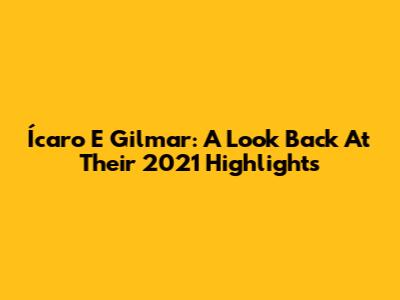 Ícaro E Gilmar: A Look Back At Their 2021 Highlights