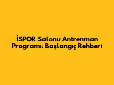 İSPOR Salonu Antrenman Programı: Başlangıç Rehberi