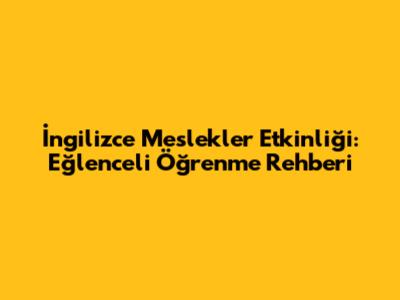 İngilizce Meslekler Etkinliği: Eğlenceli Öğrenme Rehberi