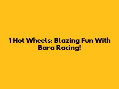 1 Hot Wheels: Blazing Fun With Bara Racing!