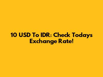 10 USD To IDR: Check Today's Exchange Rate!