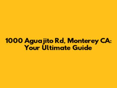 1000 Aguajito Rd, Monterey CA: Your Ultimate Guide