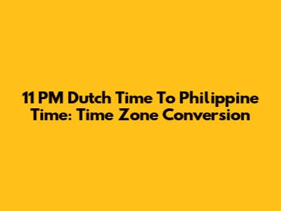 11 PM Dutch Time To Philippine Time: Time Zone Conversion