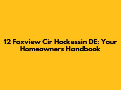 12 Foxview Cir Hockessin DE: Your Homeowner's Handbook