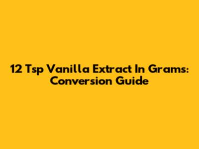 12 Tsp Vanilla Extract In Grams: Conversion Guide