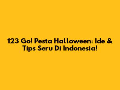 123 Go! Pesta Halloween: Ide & Tips Seru Di Indonesia!