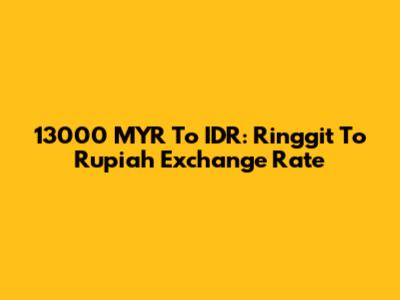 13000 MYR To IDR: Ringgit To Rupiah Exchange Rate