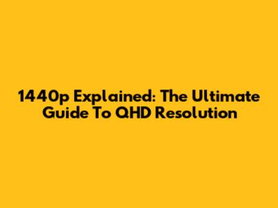 1440p Explained: The Ultimate Guide To QHD Resolution