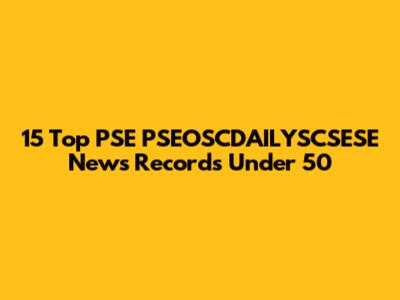 15 Top PSE PSEOSCDAILYSCSESE News Records Under 50