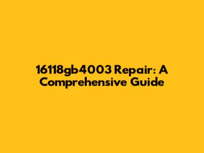 16118gb4003 Repair: A Comprehensive Guide
