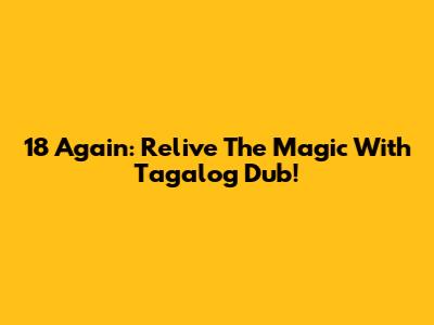 18 Again: Relive The Magic With Tagalog Dub!
