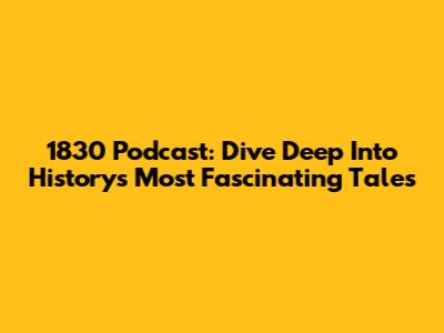 1830 Podcast: Dive Deep Into History's Most Fascinating Tales