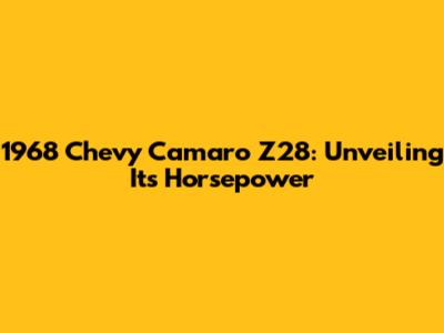 1968 Chevy Camaro Z28: Unveiling Its Horsepower