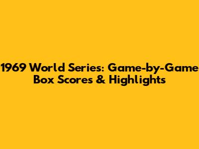 1969 World Series: Game-by-Game Box Scores & Highlights
