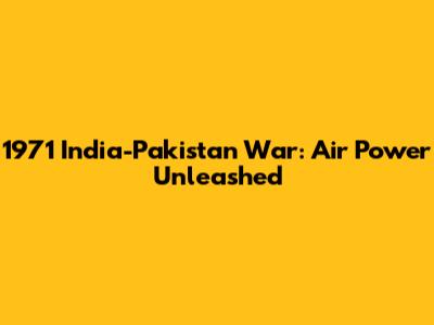 1971 India-Pakistan War: Air Power Unleashed