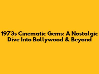 1973's Cinematic Gems: A Nostalgic Dive Into Bollywood & Beyond