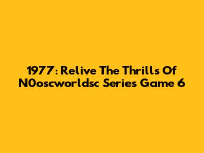 1977: Relive The Thrills Of N0oscworldsc Series Game 6