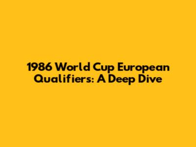 1986 World Cup European Qualifiers: A Deep Dive
