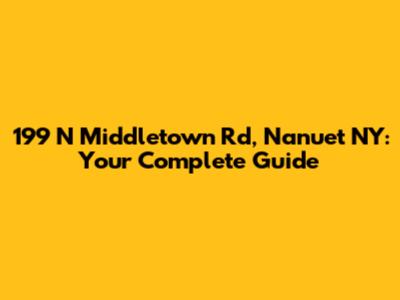 199 N Middletown Rd, Nanuet NY: Your Complete Guide