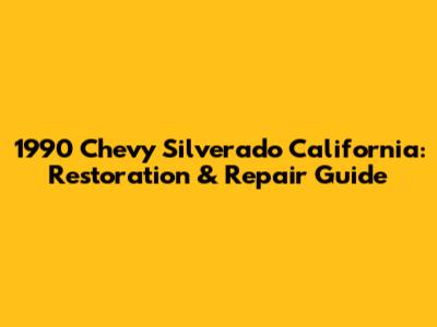 1990 Chevy Silverado California: Restoration & Repair Guide