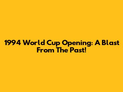 1994 World Cup Opening: A Blast From The Past!