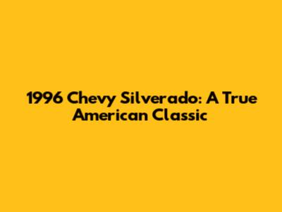 1996 Chevy Silverado: A True American Classic