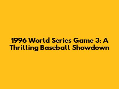 1996 World Series Game 3: A Thrilling Baseball Showdown