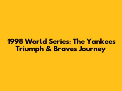 1998 World Series: The Yankees' Triumph & Braves' Journey