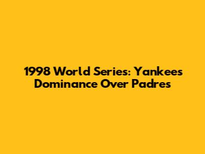 1998 World Series: Yankees' Dominance Over Padres