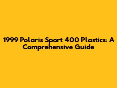 1999 Polaris Sport 400 Plastics: A Comprehensive Guide