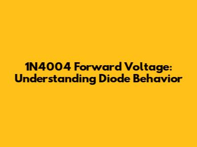 1N4004 Forward Voltage: Understanding Diode Behavior