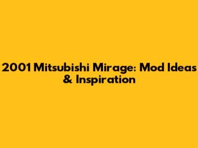 2001 Mitsubishi Mirage: Mod Ideas & Inspiration