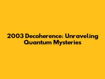 2003 Decoherence: Unraveling Quantum Mysteries