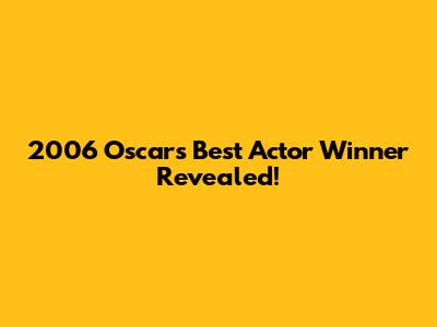 2006 Oscars Best Actor Winner Revealed!
