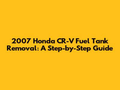 2007 Honda CR-V Fuel Tank Removal: A Step-by-Step Guide