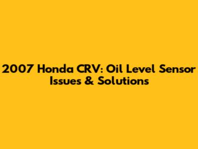 2007 Honda CRV: Oil Level Sensor Issues & Solutions