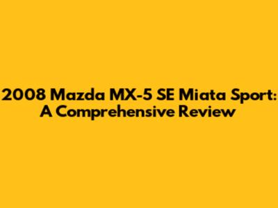 2008 Mazda MX-5 SE Miata Sport: A Comprehensive Review