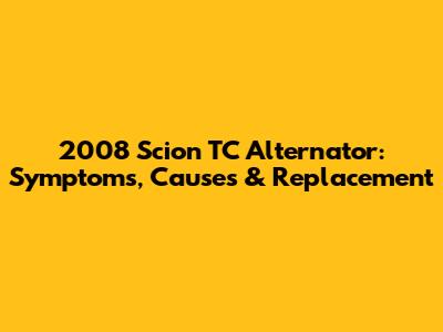 2008 Scion TC Alternator: Symptoms, Causes & Replacement