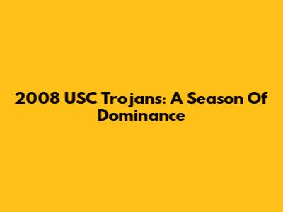2008 USC Trojans: A Season Of Dominance