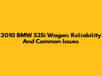 2010 BMW 535i Wagon: Reliability And Common Issues