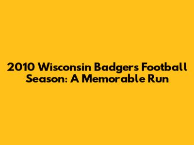 2010 Wisconsin Badgers Football Season: A Memorable Run