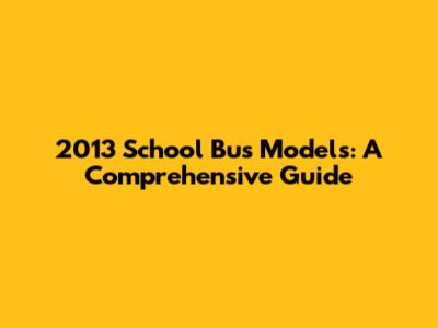 2013 School Bus Models: A Comprehensive Guide