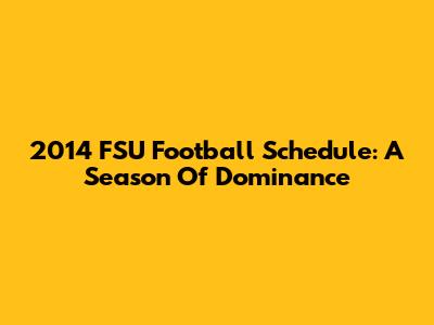 2014 FSU Football Schedule: A Season Of Dominance