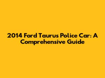 2014 Ford Taurus Police Car: A Comprehensive Guide