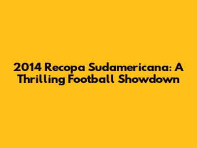 2014 Recopa Sudamericana: A Thrilling Football Showdown